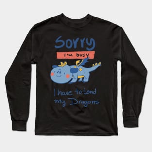 Sorry, I'm Busy, I have to tend my Dragons Long Sleeve T-Shirt